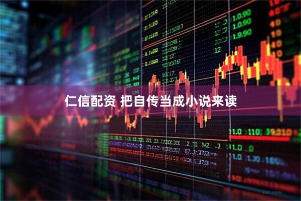 仁信配资 把自传当成小说来读