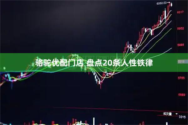 骆驼优配门店 盘点20条人性铁律