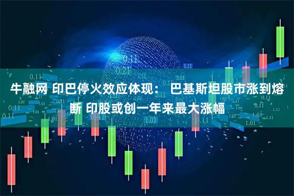 牛融网 印巴停火效应体现： 巴基斯坦股市涨到熔断 印股或创一年来最大涨幅