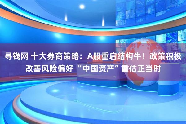 寻钱网 十大券商策略：A股重启结构牛！政策积极改善风险偏好 “中国资产”重估正当时