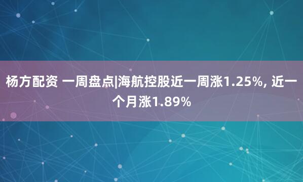 杨方配资 一周盘点|海航控股近一周涨1.25%, 近一个月涨1.89%