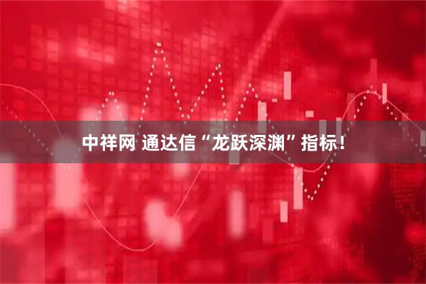 中祥网 通达信“龙跃深渊”指标！