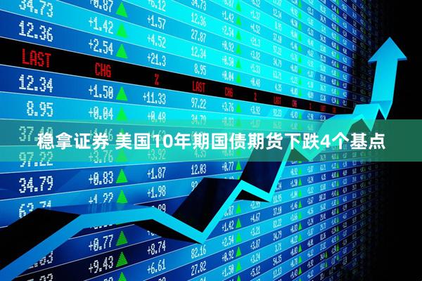 稳拿证券 美国10年期国债期货下跌4个基点