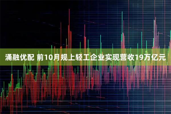 涌融优配 前10月规上轻工企业实现营收19万亿元