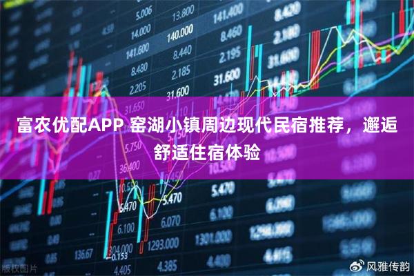 富农优配APP 窑湖小镇周边现代民宿推荐，邂逅舒适住宿体验