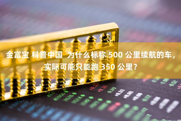 金富宝 科普中国  为什么标称 500 公里续航的车，实际可能只能跑 350 公里？