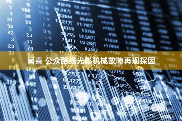 闻喜 公众路线光影机械故障再现探因