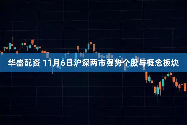 华盛配资 11月6日沪深两市强势个股与概念板块